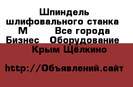   Шпиндель шлифовального станка 3М 182. - Все города Бизнес » Оборудование   . Крым,Щёлкино